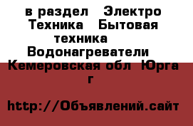  в раздел : Электро-Техника » Бытовая техника »  » Водонагреватели . Кемеровская обл.,Юрга г.